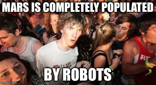 Mars, Land Of Rovers | MARS IS COMPLETELY POPULATED BY ROBOTS | image tagged in memes,sudden clarity clarence | made w/ Imgflip meme maker