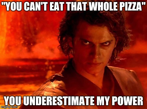 You Underestimate My Power | "YOU CAN'T EAT THAT WHOLE PIZZA" YOU UNDERESTIMATE MY POWER | image tagged in memes,you underestimate my power | made w/ Imgflip meme maker