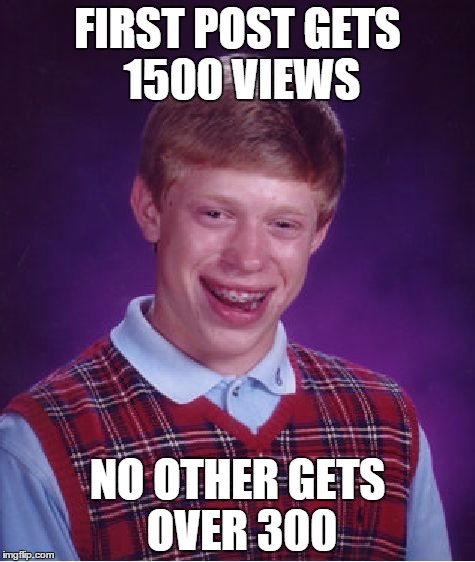 Bad Luck Brian Meme | FIRST POST GETS 1500 VIEWS NO OTHER GETS OVER 300 | image tagged in memes,bad luck brian | made w/ Imgflip meme maker