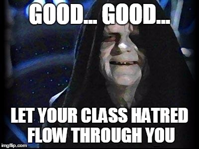 Emperor Palpatine | GOOD... GOOD... LET YOUR CLASS HATRED FLOW THROUGH YOU | image tagged in emperor palpatine | made w/ Imgflip meme maker