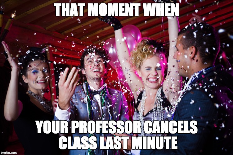 THAT MOMENT WHEN YOUR PROFESSOR CANCELS CLASS LAST MINUTE | image tagged in party | made w/ Imgflip meme maker