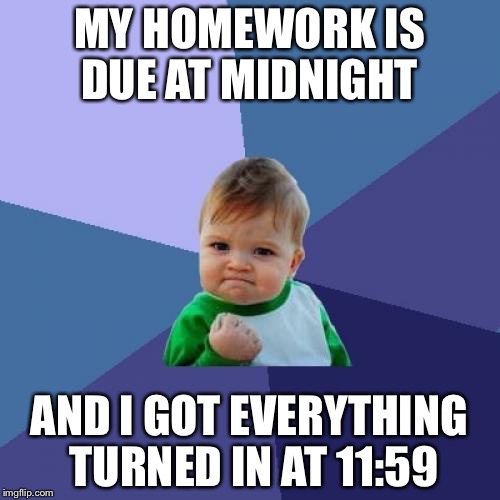 Success Kid | MY HOMEWORK IS DUE AT MIDNIGHT AND I GOT EVERYTHING TURNED IN AT 11:59 | image tagged in memes,success kid | made w/ Imgflip meme maker