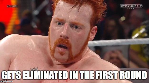 GETS ELIMINATED IN THE FIRST ROUND | image tagged in sheamus sad2 | made w/ Imgflip meme maker