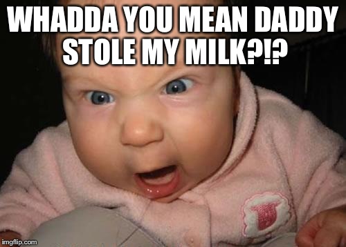 Evil Baby Meme | WHADDA YOU MEAN DADDY STOLE MY MILK?!? | image tagged in memes,evil baby | made w/ Imgflip meme maker