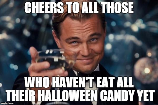 Leonardo Dicaprio Cheers Meme | CHEERS TO ALL THOSE WHO HAVEN'T EAT ALL THEIR HALLOWEEN CANDY YET | image tagged in memes,leonardo dicaprio cheers | made w/ Imgflip meme maker