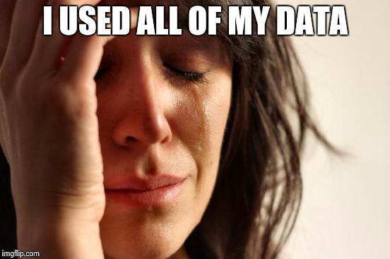 A problem with phones | I USED ALL OF MY DATA | image tagged in memes,first world problems | made w/ Imgflip meme maker