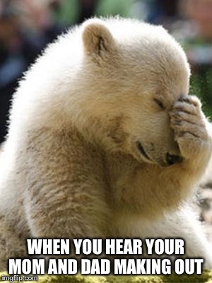 Facepalm Bear | WHEN YOU HEAR YOUR MOM AND DAD MAKING OUT | image tagged in memes,facepalm bear | made w/ Imgflip meme maker