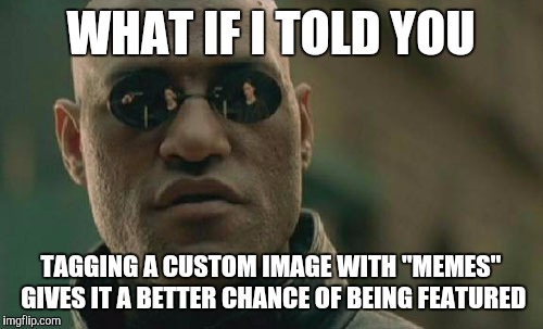 Mmmhmm. :) | WHAT IF I TOLD YOU TAGGING A CUSTOM IMAGE WITH "MEMES" GIVES IT A BETTER CHANCE OF BEING FEATURED | image tagged in memes,matrix morpheus | made w/ Imgflip meme maker