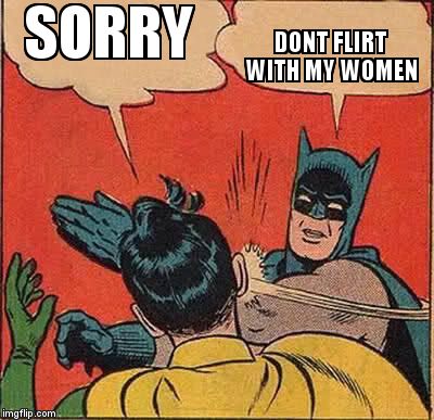Batman Slapping Robin | SORRY DONT FLIRT WITH MY WOMEN | image tagged in memes,batman slapping robin | made w/ Imgflip meme maker