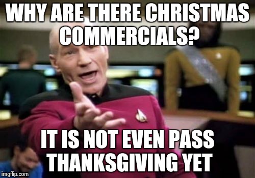 Picard Wtf | WHY ARE THERE CHRISTMAS COMMERCIALS? IT IS NOT EVEN PASS THANKSGIVING YET | image tagged in memes,picard wtf | made w/ Imgflip meme maker