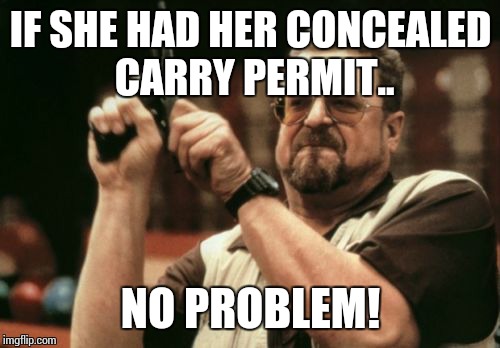 Am I The Only One Around Here Meme | IF SHE HAD HER CONCEALED CARRY PERMIT.. NO PROBLEM! | image tagged in memes,am i the only one around here | made w/ Imgflip meme maker