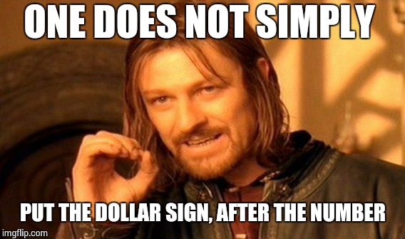 One Does Not Simply Meme | ONE DOES NOT SIMPLY PUT THE DOLLAR SIGN, AFTER THE NUMBER | image tagged in memes,one does not simply | made w/ Imgflip meme maker