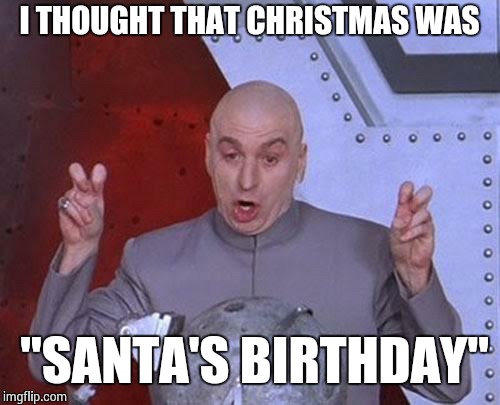 Dr Evil Laser Meme | I THOUGHT THAT CHRISTMAS WAS "SANTA'S BIRTHDAY" | image tagged in memes,dr evil laser | made w/ Imgflip meme maker