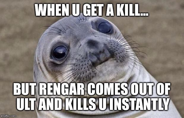 Rengar Logic no1 | WHEN U GET A KILL... BUT RENGAR COMES OUT OF ULT AND KILLS U INSTANTLY | image tagged in memes,awkward moment sealion,rengar,league of legends,bursted,wontonsoup | made w/ Imgflip meme maker