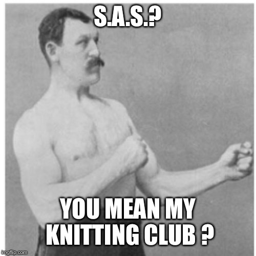 Overly Manly Man Meme | S.A.S.? YOU MEAN MY KNITTING CLUB ? | image tagged in memes,overly manly man | made w/ Imgflip meme maker