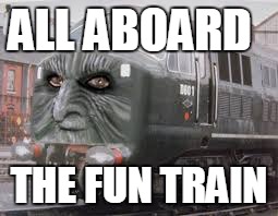 The Fun Train | ALL ABOARD THE FUN TRAIN | image tagged in the fun train | made w/ Imgflip meme maker