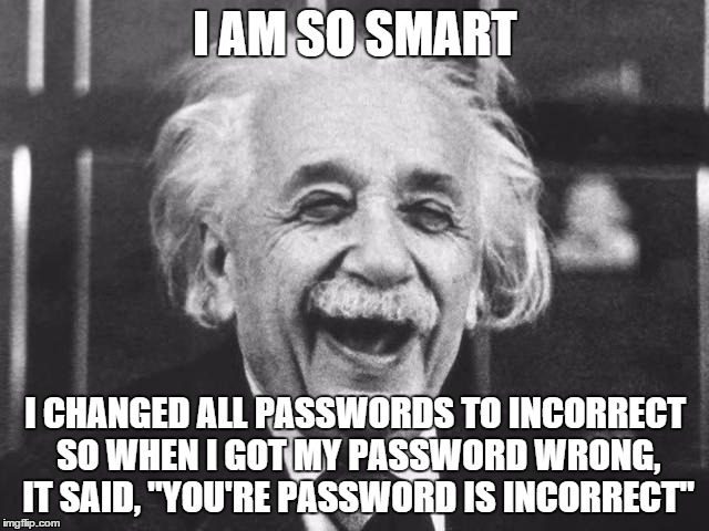 Smart Einstein | I AM SO SMART I CHANGED ALL PASSWORDS TO INCORRECT SO WHEN I GOT MY PASSWORD WRONG, IT SAID, "YOU'RE PASSWORD IS INCORRECT" | image tagged in smart guy,memes,so true | made w/ Imgflip meme maker