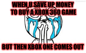 Crying Because Of Cute Meme | WHEN U SAVE UP MONEY TO BUY A XBOX 360 GAME BUT THEN XBOX ONE COMES OUT | image tagged in memes,crying because of cute | made w/ Imgflip meme maker