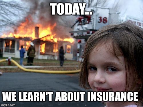 Disaster Girl Meme | TODAY... WE LEARN'T ABOUT INSURANCE | image tagged in memes,disaster girl | made w/ Imgflip meme maker