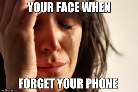 First World Problems Meme | YOUR FACE WHEN FORGET YOUR PHONE | image tagged in memes,first world problems | made w/ Imgflip meme maker
