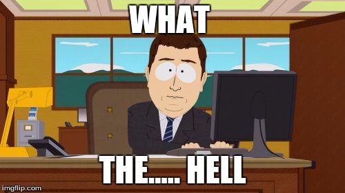 Aaaaand Its Gone | WHAT THE..... HELL | image tagged in memes,aaaaand its gone | made w/ Imgflip meme maker