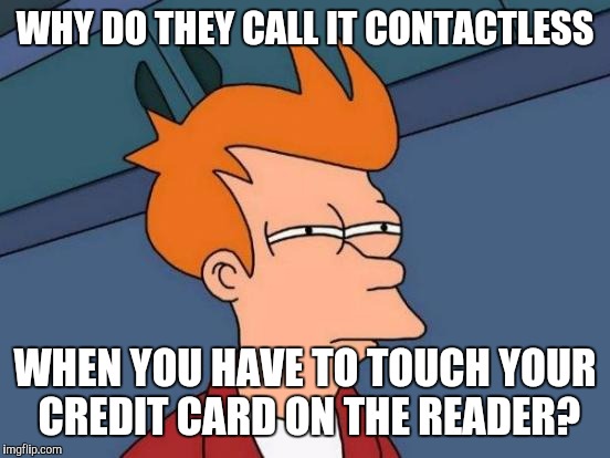 Contactless payment | WHY DO THEY CALL IT CONTACTLESS WHEN YOU HAVE TO TOUCH YOUR CREDIT CARD ON THE READER? | image tagged in memes,futurama fry,credit card | made w/ Imgflip meme maker