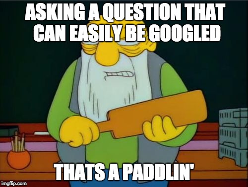 Thats a paddlin | ASKING A QUESTION THAT CAN EASILY BE GOOGLED THATS A PADDLIN' | image tagged in thats a paddlin | made w/ Imgflip meme maker
