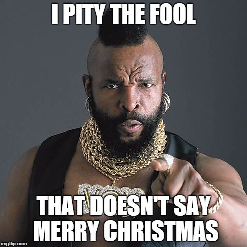 Mr T Pity The Fool Meme | I PITY THE FOOL THAT DOESN'T SAY MERRY CHRISTMAS | image tagged in memes,mr t pity the fool | made w/ Imgflip meme maker