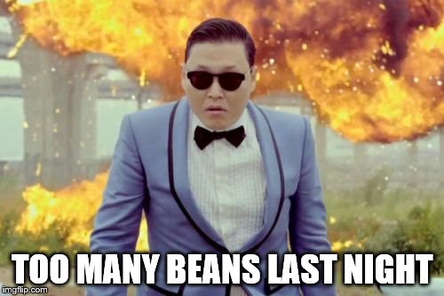 Gangnam Style PSY | TOO MANY BEANS LAST NIGHT | image tagged in memes,gangnam style psy | made w/ Imgflip meme maker
