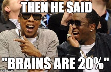 Jay z  | THEN HE SAID "BRAINS ARE 20%" | image tagged in jay z  | made w/ Imgflip meme maker