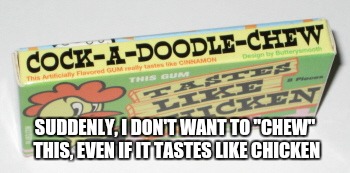 Misunderstood Bubble Gum | SUDDENLY, I DON'T WANT TO "CHEW" THIS, EVEN IF IT TASTES LIKE CHICKEN | image tagged in memes,bubble gum | made w/ Imgflip meme maker