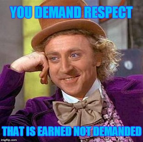 Respect Now | YOU DEMAND RESPECT THAT IS EARNED NOT DEMANDED | image tagged in memes,creepy condescending wonka,respect,wonka | made w/ Imgflip meme maker