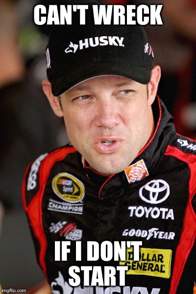 Matt Kenseth So... | CAN'T WRECK IF I DON'T START | image tagged in matt kenseth so | made w/ Imgflip meme maker