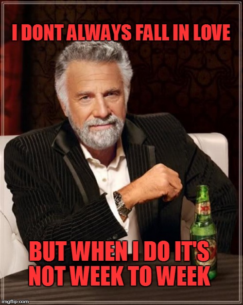 Week To Week love | I DONT ALWAYS FALL IN LOVE BUT WHEN I DO IT'S NOT WEEK TO WEEK | image tagged in memes,the most interesting man in the world,love,falling in love | made w/ Imgflip meme maker