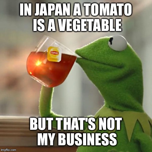 But That's None Of My Business Meme | IN JAPAN A TOMATO IS A VEGETABLE BUT THAT'S NOT MY BUSINESS | image tagged in memes,but thats none of my business,kermit the frog | made w/ Imgflip meme maker