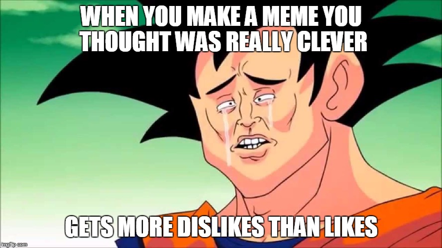 It sucks when it does happen. | WHEN YOU MAKE A MEME YOU THOUGHT WAS REALLY CLEVER GETS MORE DISLIKES THAN LIKES | image tagged in goku,like,dislike,clever,crying,memes | made w/ Imgflip meme maker