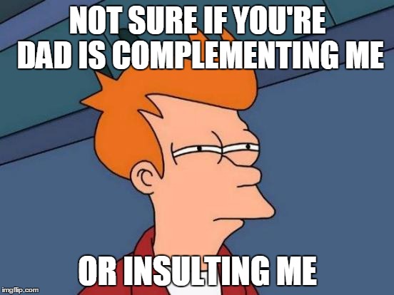 Futurama Fry | NOT SURE IF YOU'RE DAD IS COMPLEMENTING ME OR INSULTING ME | image tagged in memes,futurama fry | made w/ Imgflip meme maker