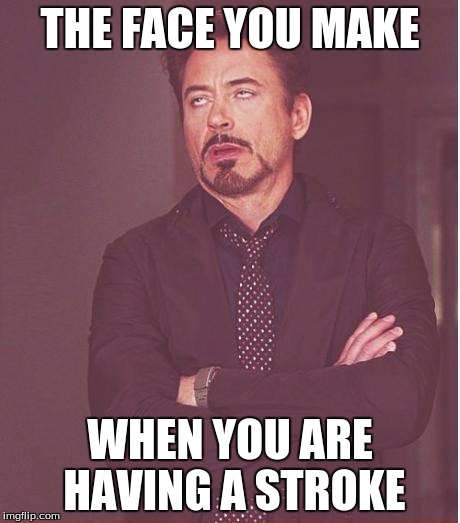 Face You Make Robert Downey Jr | THE FACE YOU MAKE WHEN YOU ARE HAVING A STROKE | image tagged in memes,face you make robert downey jr | made w/ Imgflip meme maker