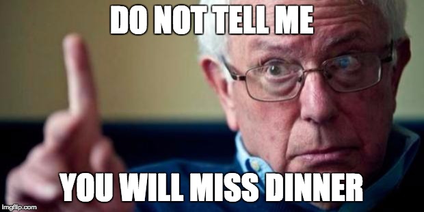 Bernie Sanders | DO NOT TELL ME YOU WILL MISS DINNER | image tagged in bernie sanders | made w/ Imgflip meme maker