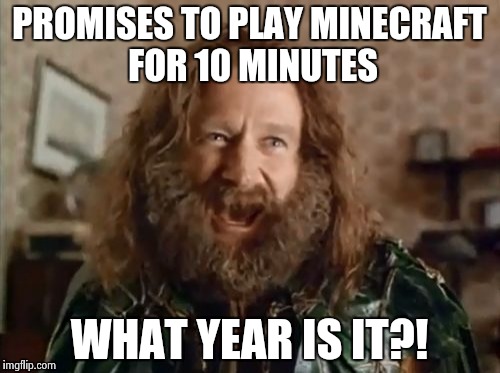 What Year Is It | PROMISES TO PLAY MINECRAFT FOR 10 MINUTES WHAT YEAR IS IT?! | image tagged in memes,what year is it | made w/ Imgflip meme maker