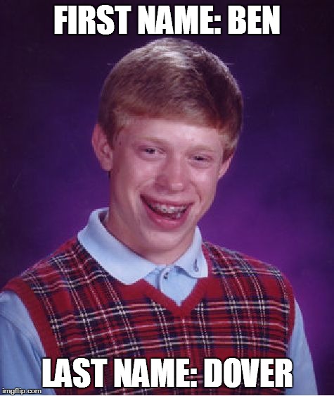 Bad Luck Brian | FIRST NAME: BEN LAST NAME: DOVER | image tagged in memes,bad luck brian | made w/ Imgflip meme maker
