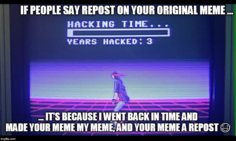 No meme is safe now. (I know this isn't a repost) | IF PEOPLE SAY REPOST ON YOUR ORIGINAL MEME ... ... IT'S BECAUSE I WENT BACK IN TIME AND MADE YOUR MEME MY MEME, AND YOUR MEME A REPOST  | image tagged in memes,funny,best yet,freedom,kung fury | made w/ Imgflip meme maker