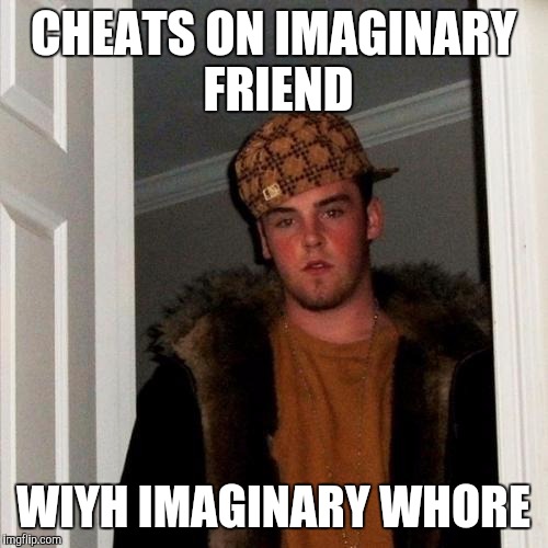 Scumbag Steve Meme | CHEATS ON IMAGINARY FRIEND WIYH IMAGINARY W**RE | image tagged in memes,scumbag steve | made w/ Imgflip meme maker