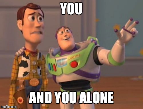 X, X Everywhere Meme | YOU AND YOU ALONE | image tagged in memes,x x everywhere | made w/ Imgflip meme maker