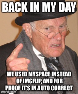 Back In My Day Meme | BACK IN MY DAY WE USED MYSPACE INSTEAD OF IMGFLIP, AND FOR PROOF IT'S IN AUTO CORRECT | image tagged in memes,back in my day | made w/ Imgflip meme maker
