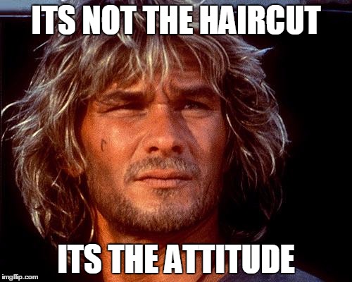 Patrick Swayze | ITS NOT THE HAIRCUT ITS THE ATTITUDE | image tagged in patrick swayze | made w/ Imgflip meme maker