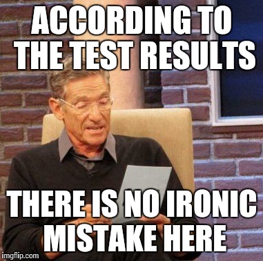 Maury Lie Detector Meme | ACCORDING TO THE TEST RESULTS THERE IS NO IRONIC MISTAKE HERE | image tagged in memes,maury lie detector | made w/ Imgflip meme maker