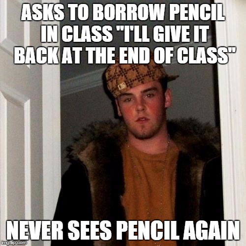 Scumbag Steve Meme | ASKS TO BORROW PENCIL IN CLASS "I'LL GIVE IT BACK AT THE END OF CLASS" NEVER SEES PENCIL AGAIN | image tagged in memes,scumbag steve | made w/ Imgflip meme maker