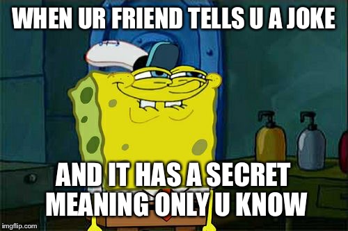 Don't You Squidward | WHEN UR FRIEND TELLS U A JOKE AND IT HAS A SECRET MEANING ONLY U KNOW | image tagged in memes,dont you squidward | made w/ Imgflip meme maker