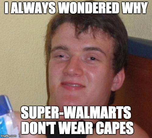 10 Guy Meme | I ALWAYS WONDERED WHY SUPER-WALMARTS DON'T WEAR CAPES | image tagged in memes,10 guy | made w/ Imgflip meme maker
